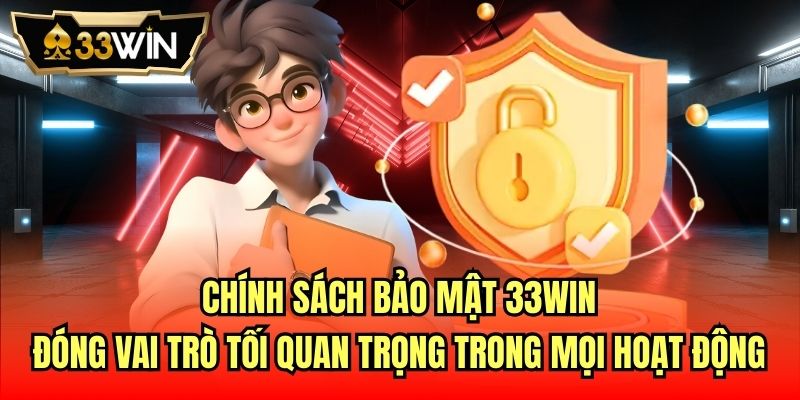 Chính sách bảo mật 33Win đóng vai trò tối quan trọng trong mọi hoạt động