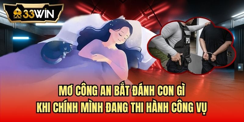 Mơ công an bắt đánh con gì khi chính mình đang thi hành công vụ